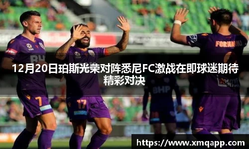 12月20日珀斯光荣对阵悉尼FC激战在即球迷期待精彩对决